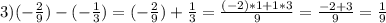 3)(-\frac{2}{9} )-(-\frac{1}{3}) =(-\frac{2}{9} )+\frac{1}{3} =\frac{(-2)*1+1*3}{9}=\frac{-2+3}{9} =\frac{1}{9}