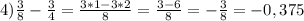 4)\frac{3}{8} -\frac{3}{4} =\frac{3*1-3*2}{8}=\frac{3-6}{8} =-\frac{3}{8} =-0,375