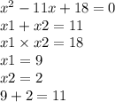 {x}^{2} - 11x + 18 = 0 \\ x1 + x2 = 11 \\ x1 \times x2 = 18 \\ x1 = 9 \\ x2 = 2 \\ 9 + 2 = 11