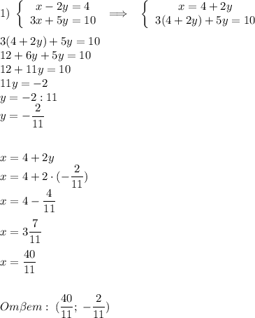 1) \; \left\{\begin{array}{ccc}x-2y=4\\3x+5y=10\end{array}\right\;\Longrightarrow\;\;\;\left\{\begin{array}{ccc}x=4+2y\\3(4+2y)+5y=10\end{array}\right\\\\3(4+2y)+5y=10\\12+6y+5y=10\\12+11y=10\\11y=-2\\y=-2:11\\y=-\dfrac2{11}\\\\\\x=4+2y\\x=4+2\cdot(-\dfrac2{11})\\x=4-\dfrac{4}{11}\\\\x=3\dfrac{7}{11}\\\\x=\dfrac{40}{11}\\\\\\Om\beta em: \; (\dfrac{40}{11};\;-\dfrac{2}{11})