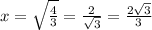x=\sqrt{\frac{4}{3}} =\frac{2 }{\sqrt{3}} =\frac{2\sqrt{3} }{3}