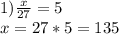 1)\frac{x}{27}=5\\x=27*5=135