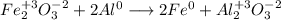 Fe_{2}^{+3}O_{3}^{-2} + 2Al^{0} \longrightarrow 2Fe^{0} + Al_{2}^{+3}O_{3}^{-2}\\