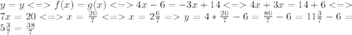 y=y f(x) = g(x) 4x - 6 = -3x + 14 4x + 3x = 14 + 6 7x = 20 x = \frac{20}{7} x = 2\frac{6}{7} = y = 4*\frac{20}{7}-6=\frac{80}{7}-6=11\frac{3}{7}-6=5\frac{3}{7}=\frac{38}{7}