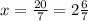 x=\frac{20}{7}=2\frac{6}{7}