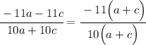 \cfrac{-11a-11c}{10a+10c}=\cfrac{-11\Big(a+c\Big)}{10\Big(a+c\Big)}