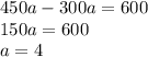 450a - 300a = 600 \\ 150a = 600 \\ a = 4