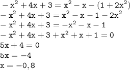 \tt\displaystyle -x^2+4x+3=x^2-x-(1+2x^2)\\-x^2+4x+3=x^2-x-1-2x^2\\-x^2+4x+3=-x^2-x-1\\-x^2+4x+3+x^2+x+1=0\\5x+4=0\\5x=-4\\x=-0,8