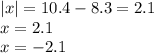 |x | = 10.4 - 8.3 = 2.1 \\ x = 2.1 \\ x = - 2.1