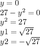 y = 0 \\ 27 - y {}^{2} = 0 \\ y { }^{2} = 27 \\ y1 = \sqrt{27} \\ y2 = - \sqrt{27}