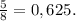 \frac{5}{8}=0,625.