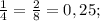 \frac{1}{4}=\frac{2}{8} =0,25;