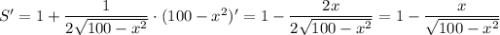 S'=1+\dfrac{1}{2\sqrt{100-x^2}} \cdot(100-x^2)'=1-\dfrac{2x}{2\sqrt{100-x^2}} =1-\dfrac{x}{\sqrt{100-x^2}}