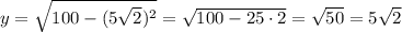 y=\sqrt{100-(5\sqrt{2}) ^2}=\sqrt{100-25\cdot2}=\sqrt{50} =5\sqrt{2}