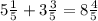 5\frac{1}{5} +3 \frac{3}{5}=8 \frac{4}{5}