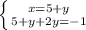 \left \{ {{x=5+y} \atop {5+y+2y=-1}} \right.