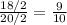 \frac{18/2}{20/2} = \frac{9}{10}