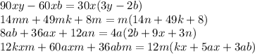 90xy - 60xb = 30x(3y - 2b) \\ 14mn + 49mk + 8m = m(14n + 49k + 8) \\ 8ab + 36ax + 12an = 4a(2b + 9x + 3n) \\ 12kxm + 60axm + 36abm = 12m(kx + 5ax + 3ab)