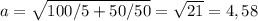 a =\sqrt{100/5 + 50/50} = \sqrt{21} = 4,58