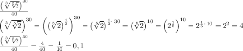 \frac{\left(\sqrt[3]{\sqrt[5]{2}}\right)^{30}}{40}\\\left(\sqrt[3]{\sqrt[5]{2}}\right)^{30} =\left(\left(\sqrt[5]{2}\right)^{\frac{1}{3}}\right)^{30} =\left(\sqrt[5]{2}\right)^{\frac{1}{3}\cdot \:30}=\left(\sqrt[5]{2}\right)^{10}=\left(2^{\frac{1}{5}}\right)^{10}=2^{\frac{1}{5}\cdot \:10}=2^2=4\\\frac{\left(\sqrt[3]{\sqrt[5]{2}}\right)^{30}}{40}=\frac{4}{40}=\frac{1}{10}=0,1