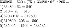 535095 - 520 * (75 + 33480 : 62) : 205 = \\ 1) 33480:62= 540 \\ 2) 540+75=615 \\ 3) 520*615=319800\\ 4)319800:205=1560\\ 5) 535095-1560=533535