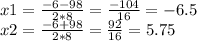 x1 = \frac{ - 6 - 98}{ 2*8 } = \frac{ - 104}{16} = - 6.5 \\ x2 = \frac{ - 6 + 98}{2*8} = \frac{92}{16} = 5.75