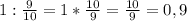 1:\frac{9}{10}=1*\frac{10}{9} = \frac{10}{9} = 0,9