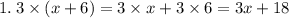 1. \: 3 \times (x + 6) = 3 \times x + 3 \times 6 = 3x + 18