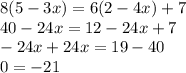 8(5 - 3x) = 6(2 - 4x) + 7 \\ 40 - 24x = 12 - 24x + 7 \\ - 24x + 24x = 19 - 40 \\ 0 = - 21