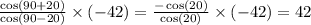 \frac{ \cos(90 + 20) }{ \cos(90 - 20 ) } \times ( - 42) = \frac{ - \cos(20) }{ \cos(20) } \times ( - 42) = 42