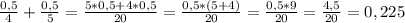 \frac{0,5}{4} +\frac{0,5}{5} =\frac{5*0,5+4*0,5}{20}=\frac{0,5*(5+4)}{20} =\frac{0,5*9}{20} =\frac{4,5}{20}=0,225