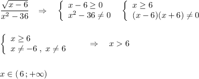 \dfrac{\sqrt{x-6}}{x^2-36}\; \; \; \Rightarrow \quad \left\{\begin{array}{l}x-6\geq 0\\x^2-36\ne 0\end{array}\right\; \; \left\{\begin{array}{l}x\geq 6\\(x-6)(x+6)\ne 0\end{array}\right\\\\\\\left\{\begin{array}{l}x\geq 6\\x\ne -6\; ,\; x\ne 6\end{array}\right\qquad \Rightarrow \quad x6\\\\\\x\in (\, 6\, ;+\infty )