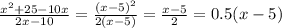 \frac{x^{2} + 25 - 10x}{2x - 10} = \frac{(x - 5)^{2} }{2(x - 5)} = \frac{x - 5}{2} = 0.5(x - 5)
