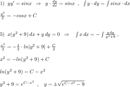 1)\; \; yy'=sinx\; \; \Rightarrow \; \; y\cdot \frac{dy}{dx}=sinx\; \; ,\; \; \int y\cdot dy=\int sinx\cdot dx\\\\\frac{y^2}{2}=-cosx+C\\\\\\5)\; \; x(y^2+9)\, dx+y\, dy=0\; \; \Rightarrow \; \; \; \int x\, dx=-\int \frac{y\, dy}{y^2+9}\; ,\\\\\frac{x^2}{2}=-\frac{1}{2}\cdot ln|y^2+9|+\frac{C}{2}\\\\x^2=-ln(y^2+9)+C\\\\ln(y^2+9)=C-x^2\\\\y^2+9=e^{C-x^2}\; \; ,\; \; \; y=\pm \sqrt{e^{C-x^2}-9}