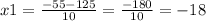 x1 = \frac{ - 55 - 125}{10} = \frac{ - 180}{10} = - 18