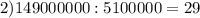 2)149000000:5100000=29