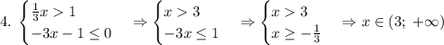 4.\;\begin{cases}\frac13x1\\-3x-1\leq0\end{cases}\Rightarrow\begin{cases}x3\\-3x\leq1\end{cases}\Rightarrow\begin{cases}x3\\x\geq-\frac13\end{cases}\Rightarrow x\in(3;\;+\infty)