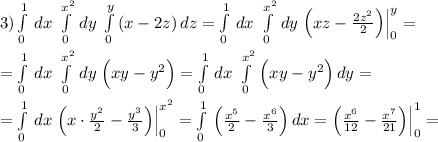 3)\int \limits _0^1\, dx\; \int\limits^{x^2}_0\, dy\; \int\limits^{y}_0\, (x-2z)\,dz=\int\limits^1_0\, dx\; \int\limits^{x^2}_0\, dy\; \Big(xz-\frac{2z^2}{2}\Big)\Big|_0^{y}=\\\\=\int\limits^1_0\, dx\; \int\limits^{x^2}_0\, dy\; \Big (xy-y^2\Big)=\int\limits^1_0\, dx\; \int\limits^{x^2}_0\, \Big (xy-y^2\Big)\, dy=\\\\=\int\limits^1_0\, dx\; \Big(x\cdot \frac{y^2}{2}-\frac{y^3}{3}\Big)\Big|_0^{x^2}=\int\limits^1_0\, \Big(\frac{x^5}{2}-\frac{x^6}{3}\Big)\, dx=\Big(\frac{x^6}{12}-\frac{x^7}{21}\Big)\Big|_0^1=