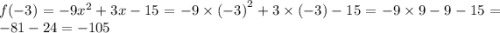 f( - 3) = - 9{x}^{2} + 3x - 15 = - 9 \times {( - 3)}^{2} + 3 \times ( - 3) - 15 = - 9 \times 9 - 9 - 15 = - 81 - 24 = - 105