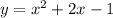 y = {x}^{2} + 2x - 1