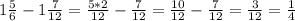 1\frac{5}{6} -1\frac{7}{12} =\frac{5*2}{12} - \frac{7}{12} =\frac{10}{12} - \frac{7}{12} = \frac{3}{12}=\frac{1}{4}