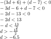 - (3d + 6) + (d - 7) < 0 \\ - 3d - 6 + d - 7 < 0 \\ - 2d - 13 < 0 \\ - 2d < 13 \\ - d < \frac{13}{2} \\ d - \frac{13}{2} \\ d - 6.5