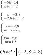 \left \{ {{-5k=14} \atop {k+m=2}} \right.\\\\\left \{ {{k=-2,8} \atop {-2,8+m=2}} \right.\\\\\left \{ {{k=-2,8} \atop {m=2+2,8}} \right.\\\\\left \{ {{k=-2,8} \atop {m=4,8}} \right.\\\\Otvet:\boxed{(-2,8;4,8)}