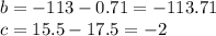 b = - 113 - 0.71 = - 113.71 \\ c = 15.5 - 17.5 = - 2