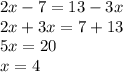 2x - 7 = 13 - 3x \\ 2x + 3x = 7 + 13 \\ 5x = 20 \\ x = 4