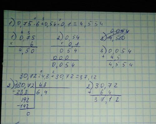 1 пример- 0,75 • 6 + 0,54• 0,1= 2 пример -30,72 : 4,8 + 30,72= сделать в столбик и придумать задачу