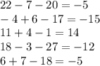 22 - 7 - 20 = - 5 \\ - 4 + 6 - 17 = - 15 \\ 11 + 4 - 1 = 14 \\ 18 - 3 - 27 = - 12 \\ 6 + 7 - 18 = - 5