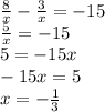 \frac{8}{x} - \frac{3}{x} = - 15 \\ \frac{5}{x} = - 15 \\ 5 = - 15x \\ - 15x = 5 \\ x = - \frac{1}{3}