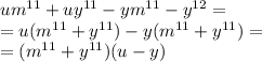 um^{11}+uy^{11}-ym^{11}-y^{12}=\\=u(m^{11}+y^{11})-y(m^{11}+y^{11})=\\=(m^{11}+y^{11})(u-y)