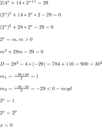 2)4^{x}+14*2^{x+1} =29\\\\(2^{x})^{2}+14*2^{x}*2-29=0\\\\(2^{x})^{2}+28*2^{x}-29=0\\\\2^{x}=m,m0\\\\m^{2}+28m-29=0\\\\D=28^{2}-4*(-29)=784+116=900=30^{2} \\\\m_{1}=\frac{-28+30}{2}=1\\\\m_{2} =\frac{-28-30}{2}=-29